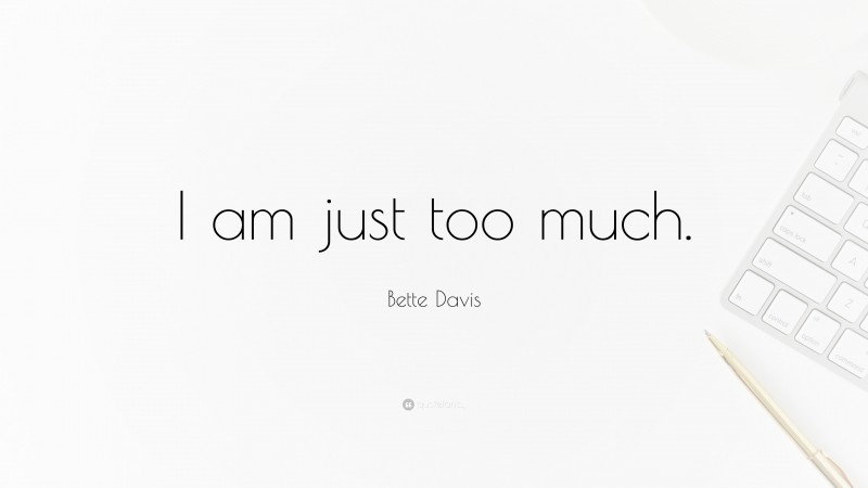 Bette Davis Quote: “I am just too much.”