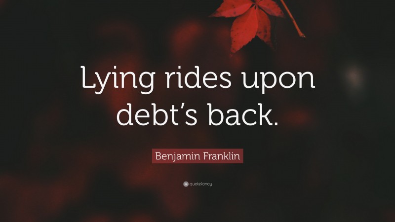 Benjamin Franklin Quote: “Lying rides upon debt’s back.”