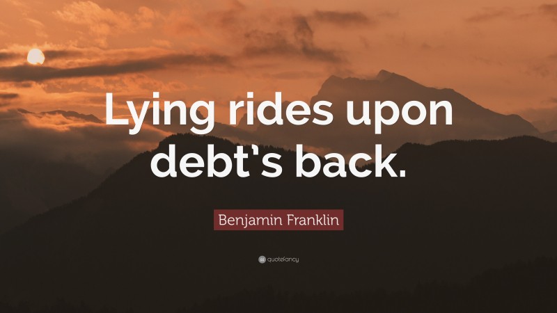 Benjamin Franklin Quote: “Lying rides upon debt’s back.”