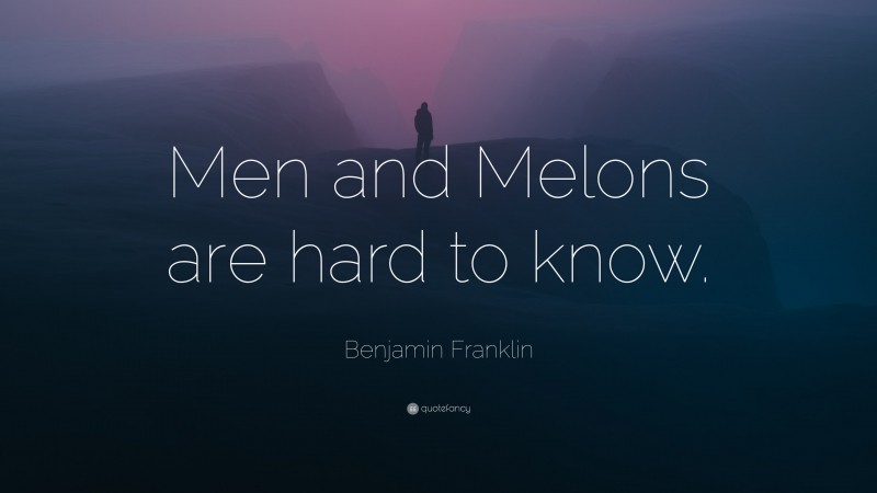 Benjamin Franklin Quote: “Men and Melons are hard to know.”
