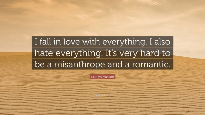 Marilyn Manson Quote: “I fall in love with everything. I also hate everything. It’s very hard to be a misanthrope and a romantic.”