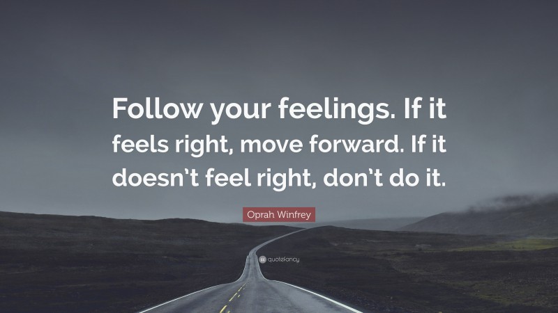 Oprah Winfrey Quote: “Follow your feelings. If it feels right, move forward. If it doesn’t feel right, don’t do it.”
