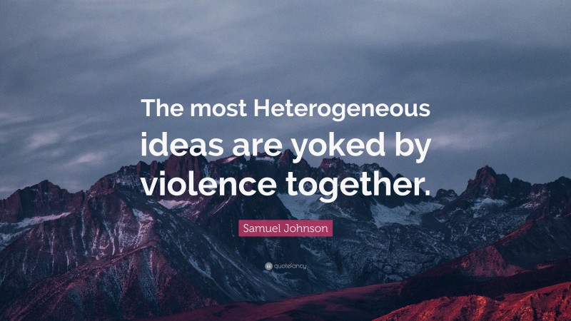 Samuel Johnson Quote: “The most Heterogeneous ideas are yoked by violence together.”