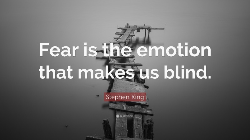 Stephen King Quote: “Fear is the emotion that makes us blind.”