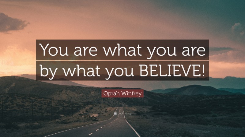 Oprah Winfrey Quote: “You are what you are by what you BELIEVE!”