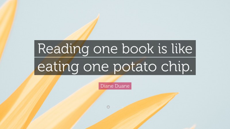 Diane Duane Quote: “Reading one book is like eating one potato chip.”