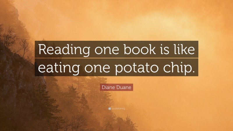 Diane Duane Quote: “Reading one book is like eating one potato chip.”