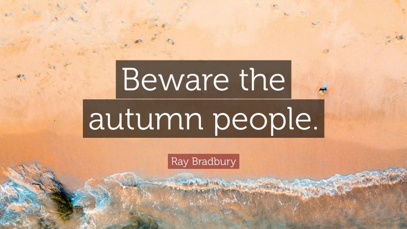 Ray Bradbury Quote: “Beware the autumn people.”
