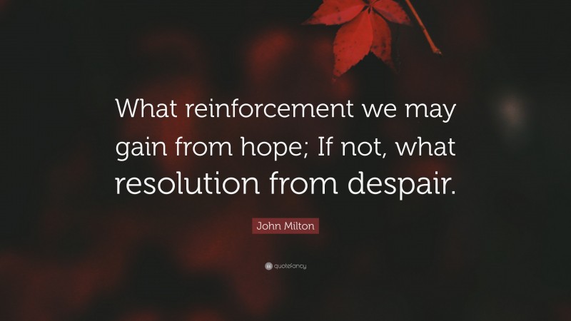 John Milton Quote: “What reinforcement we may gain from hope; If not, what resolution from despair.”