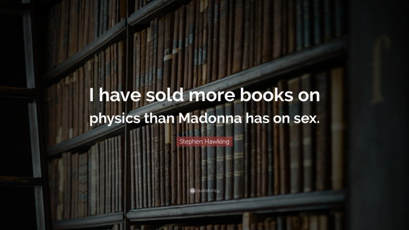 Stephen Hawking Quote: “I have sold more books on physics than Madonna has on sex.”
