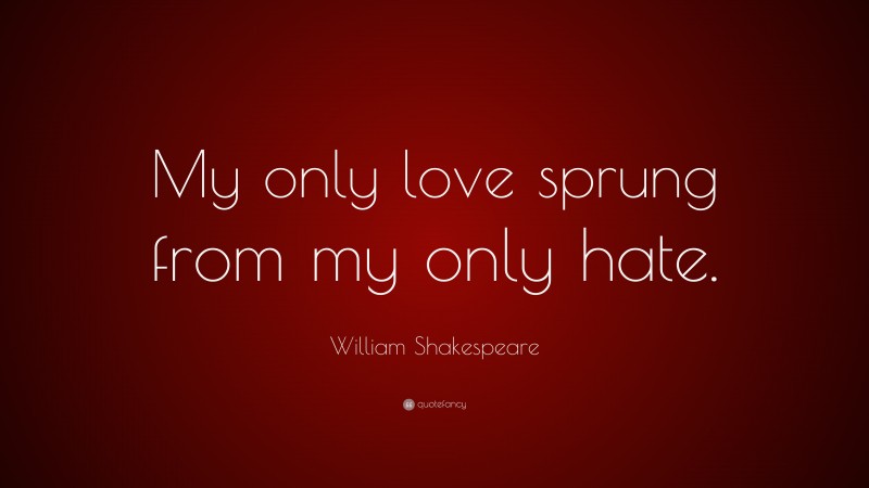 William Shakespeare Quote: “My only love sprung from my only hate.”