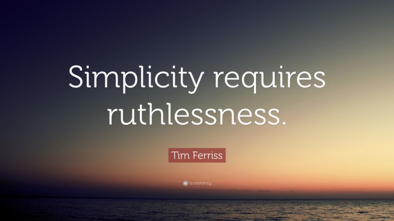 Tim Ferriss Quote: “Simplicity requires ruthlessness.”