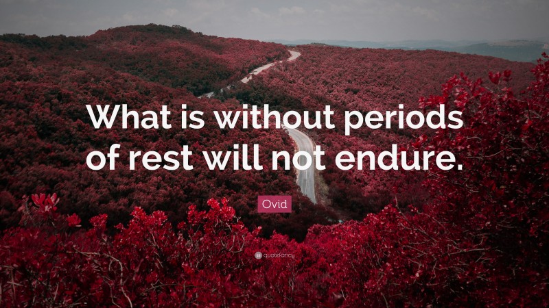 Ovid Quote: “What is without periods of rest will not endure.”
