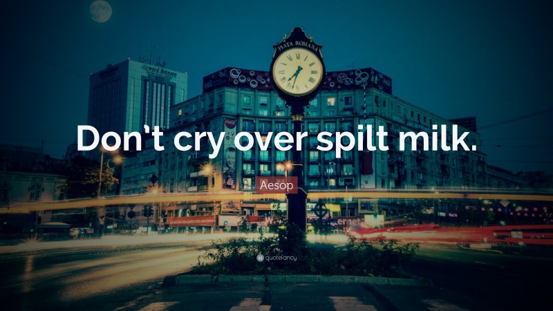 Aesop Quote: “Don’t cry over spilt milk.”