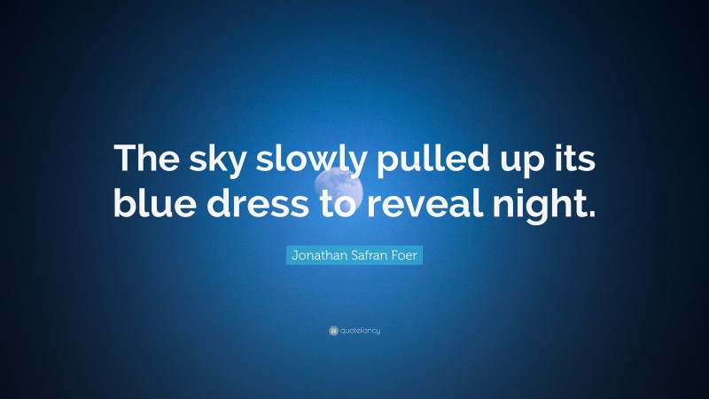Jonathan Safran Foer Quote: “The sky slowly pulled up its blue dress to reveal night.”
