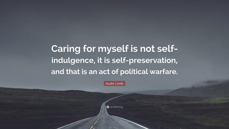Audre Lorde Quote: “Caring for myself is not self-indulgence, it is self-preservation, and that is an act of political warfare.”