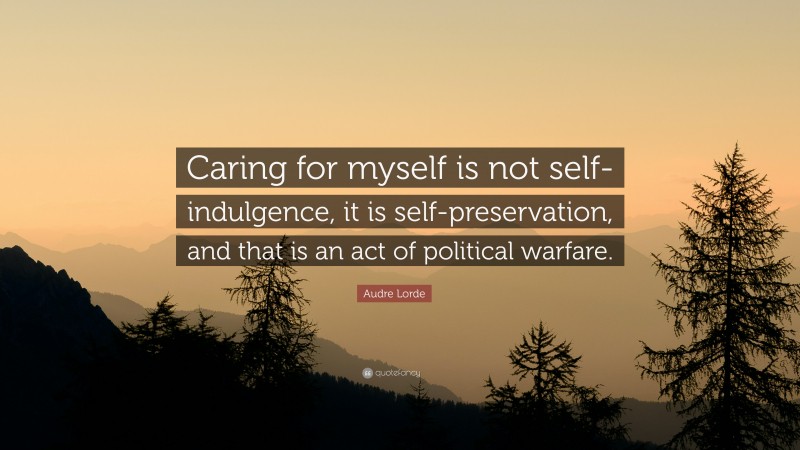 Audre Lorde Quote: “Caring for myself is not self-indulgence, it is self-preservation, and that is an act of political warfare.”