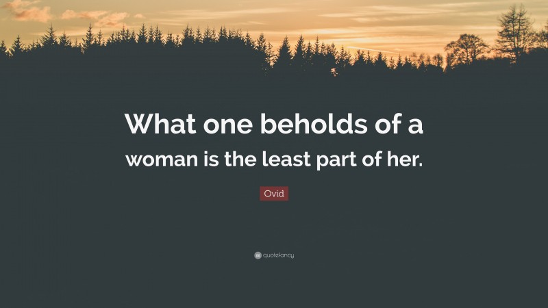 Ovid Quote: “What one beholds of a woman is the least part of her.”