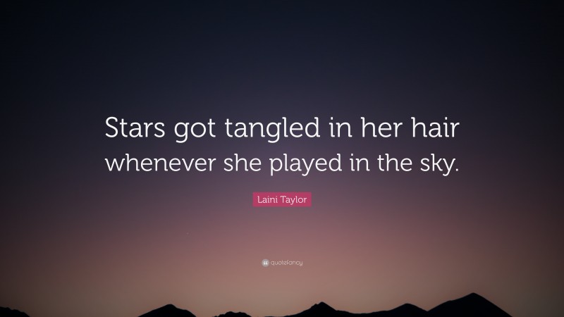 Laini Taylor Quote: “Stars got tangled in her hair whenever she played in the sky.”
