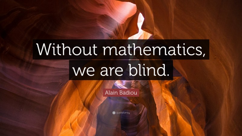 Alain Badiou Quote: “without Mathematics, We Are Blind.”