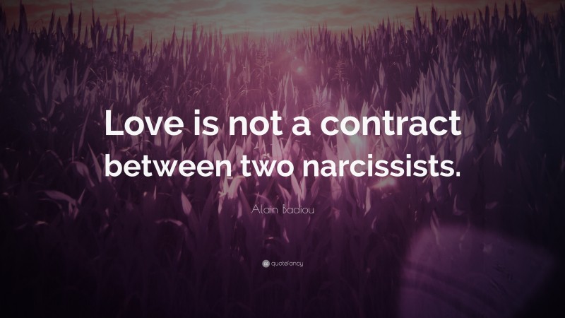 Alain Badiou Quote: “Love is not a contract between two narcissists.”