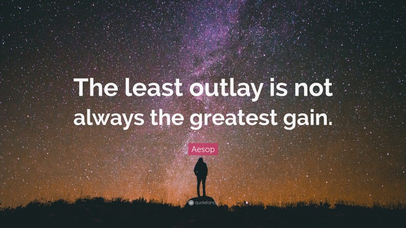 Aesop Quote: “The least outlay is not always the greatest gain.”