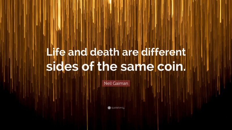 Neil Gaiman Quote: “Life and death are different sides of the same coin.”