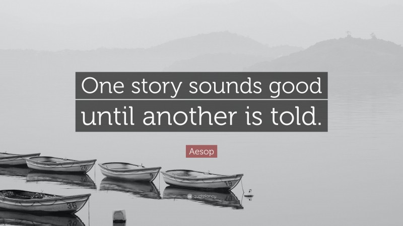 Aesop Quote: “One story sounds good until another is told.”