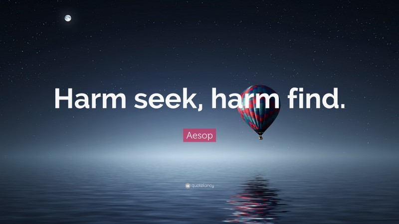 Aesop Quote: “Harm seek, harm find.”