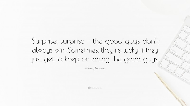 Anthony Breznican Quote: “Surprise, surprise – the good guys don’t always win. Sometimes, they’re lucky if they just get to keep on being the good guys.”