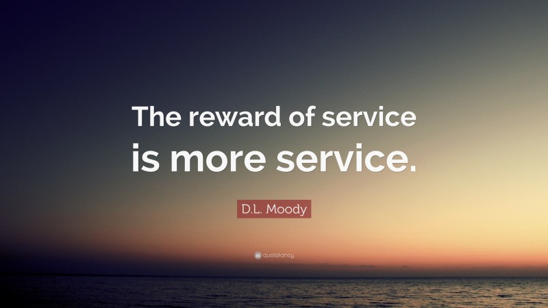 D.L. Moody Quote: “The reward of service is more service.”