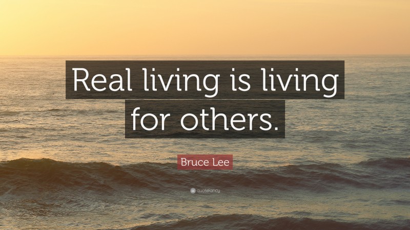 Bruce Lee Quote: “Real living is living for others.”