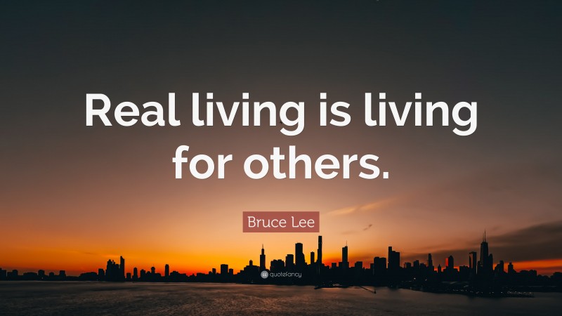 Bruce Lee Quote: “Real living is living for others.”
