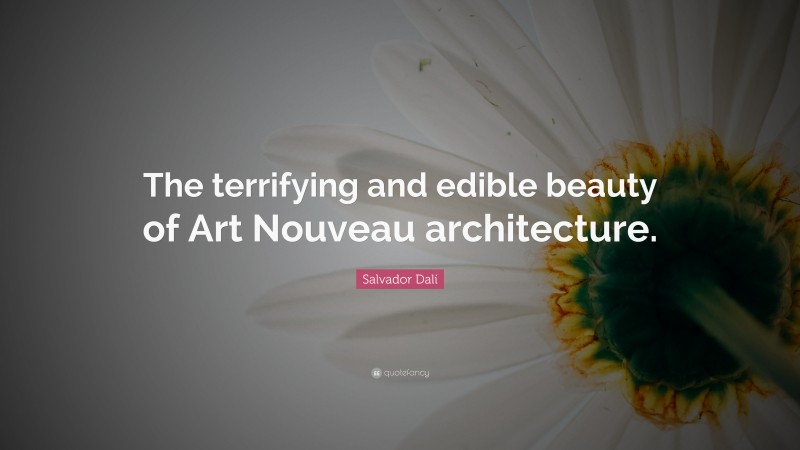 Salvador Dalí Quote: “The terrifying and edible beauty of Art Nouveau architecture.”