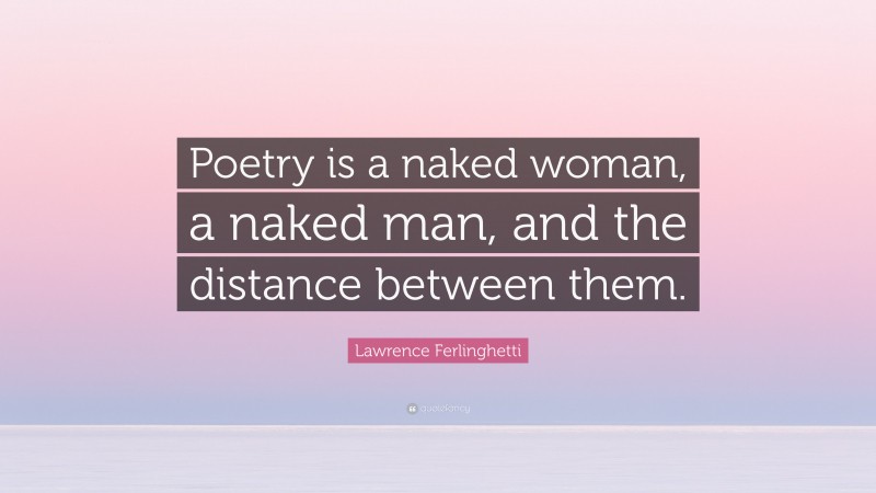 Lawrence Ferlinghetti Quote: “Poetry is a naked woman, a naked man, and the distance between them.”