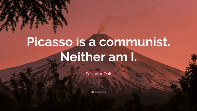 Salvador Dalí Quote: “Picasso is a communist. Neither am I.”