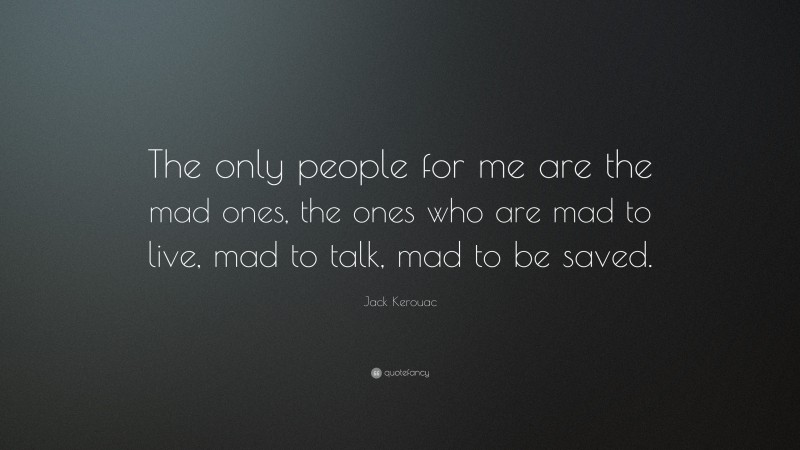 Jack Kerouac Quote: “The only people for me are the mad ones, the ones who are mad to live, mad to talk, mad to be saved.”