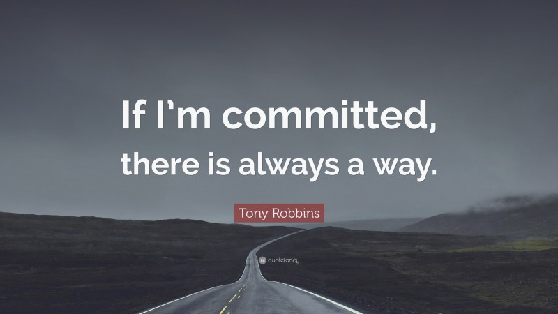 Tony Robbins Quote: “If I’m committed, there is always a way.”
