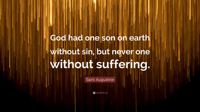 Saint Augustine Quote: “God had one son on earth without sin, but never one without suffering.”