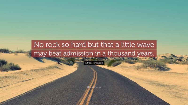 Alfred Tennyson Quote: “No rock so hard but that a little wave may beat admission in a thousand years.”
