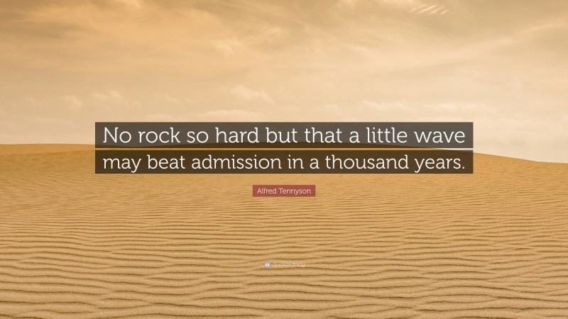 Alfred Tennyson Quote: “No rock so hard but that a little wave may beat admission in a thousand years.”