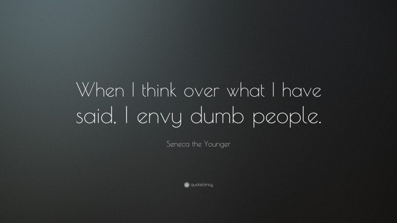 Seneca the Younger Quote: “When I think over what I have said, I envy dumb people.”