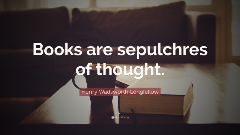 Henry Wadsworth Longfellow Quote: “Books are sepulchres of thought.”