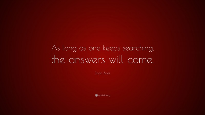 Joan Baez Quote: “As long as one keeps searching, the answers will come.”