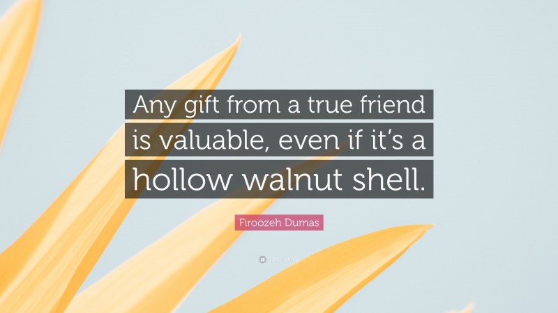 Firoozeh Dumas Quote: “Any gift from a true friend is valuable, even if it’s a hollow walnut shell.”