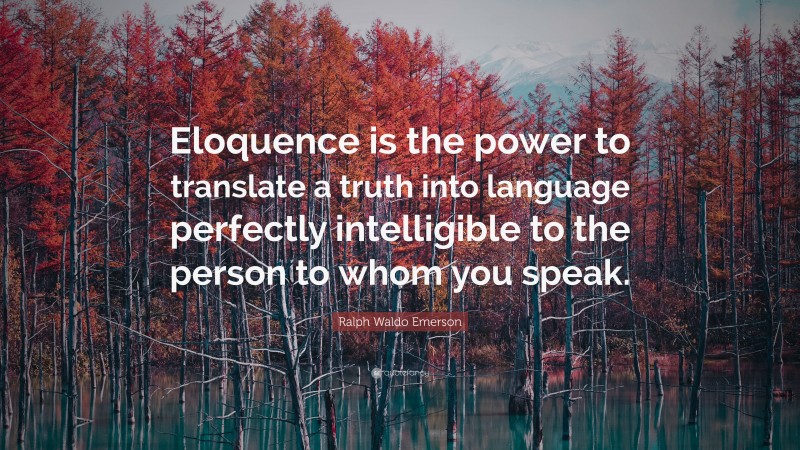 Ralph Waldo Emerson Quote: “Eloquence is the power to translate a truth into language perfectly intelligible to the person to whom you speak.”