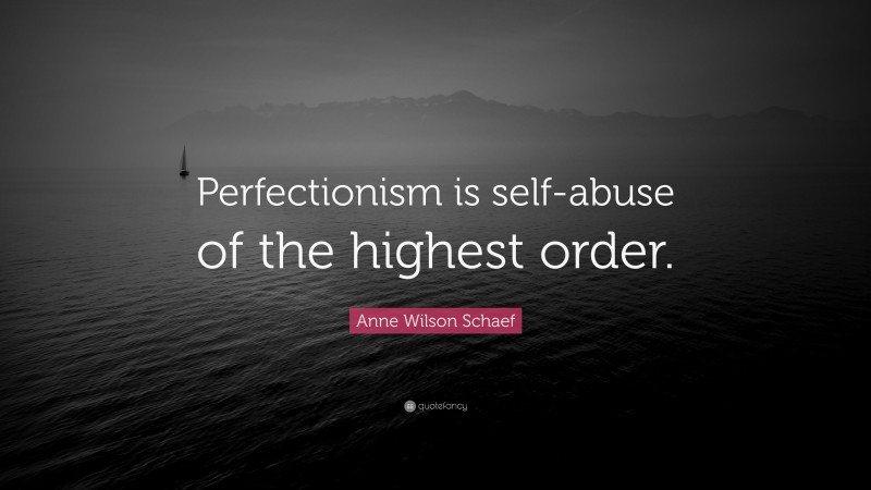 Anne Wilson Schaef Quote: “Perfectionism is self-abuse of the highest order.”
