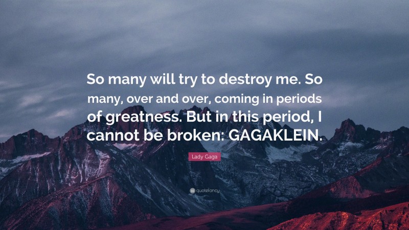 Lady Gaga Quote: “So many will try to destroy me. So many, over and over, coming in periods of greatness. But in this period, I cannot be broken: GAGAKLEIN.”