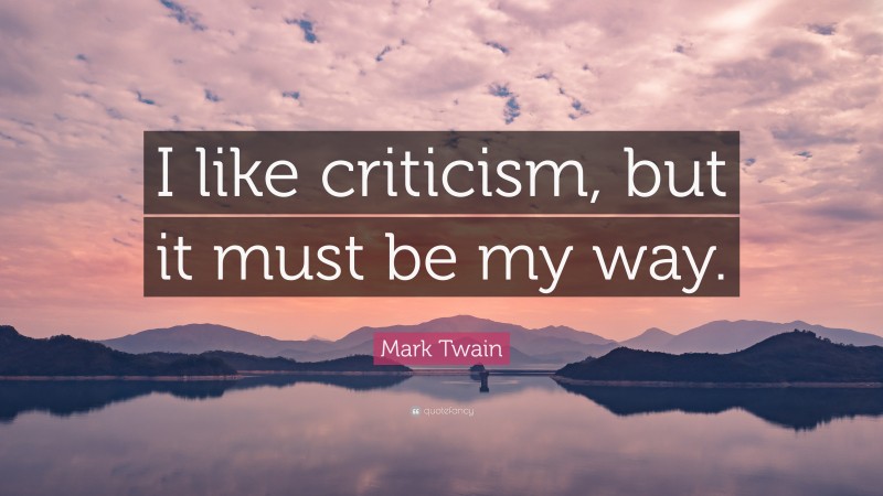 Mark Twain Quote: “I like criticism, but it must be my way.”