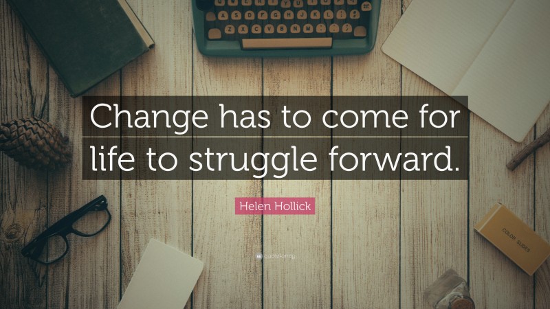 Helen Hollick Quote: “Change has to come for life to struggle forward.”